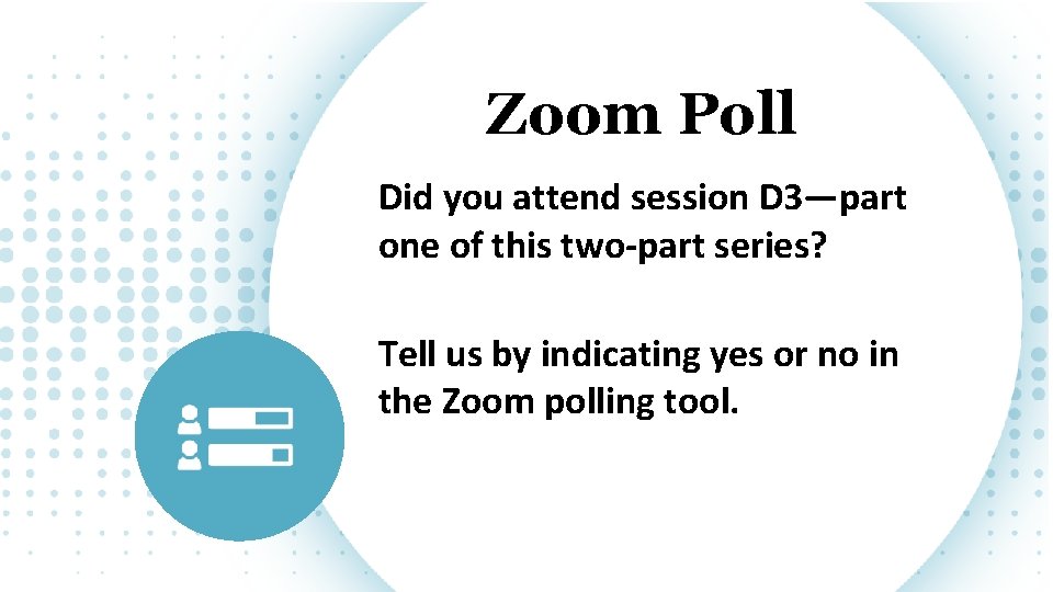 Zoom Poll Did you attend session D 3—part one of this two-part series? Tell