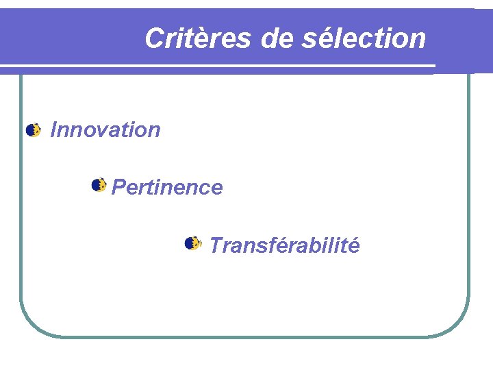  Critères de sélection Innovation Pertinence Transférabilité 