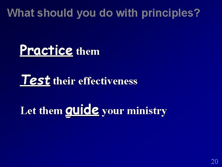 What should you do with principles? Practice them Test their effectiveness Let them guide