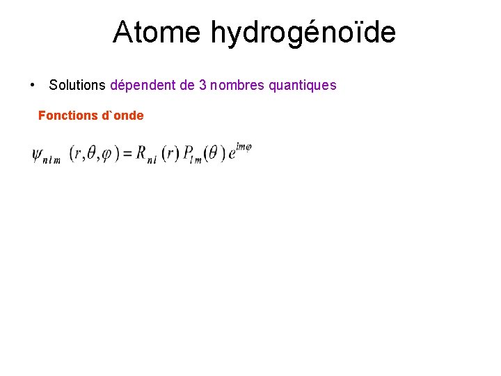Atome hydrogénoïde • Solutions dépendent de 3 nombres quantiques Fonctions d`onde 