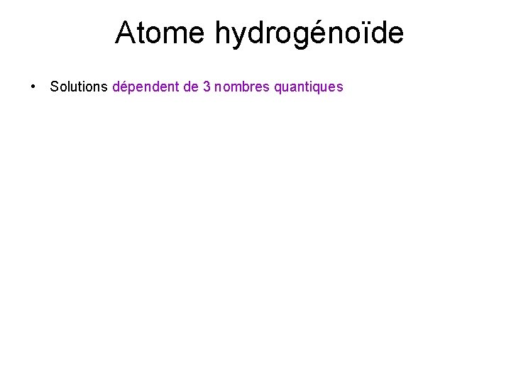 Atome hydrogénoïde • Solutions dépendent de 3 nombres quantiques 