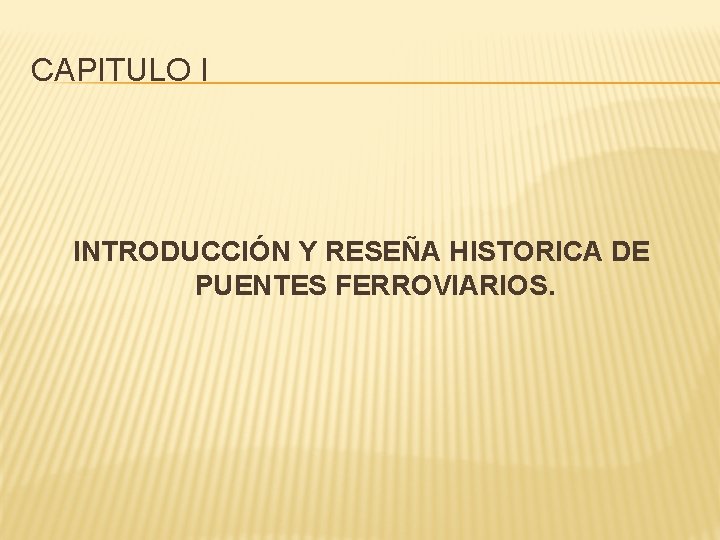 CAPITULO I INTRODUCCIÓN Y RESEÑA HISTORICA DE PUENTES FERROVIARIOS. 