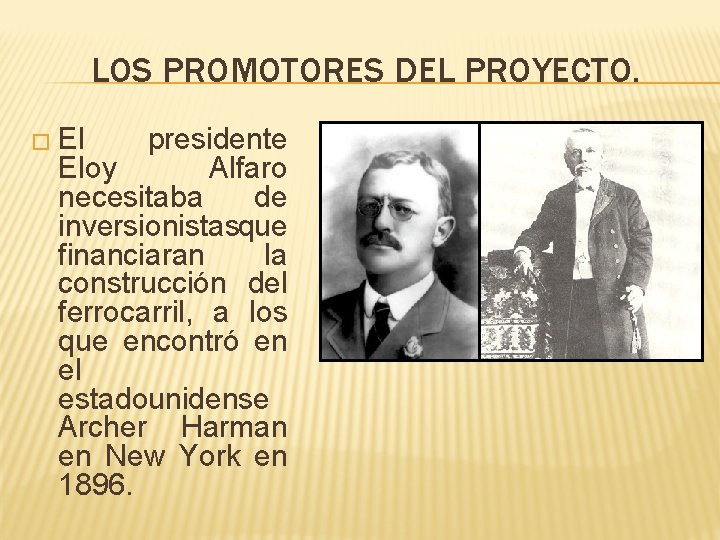 LOS PROMOTORES DEL PROYECTO. � El presidente Eloy Alfaro necesitaba de inversionistasque financiaran la