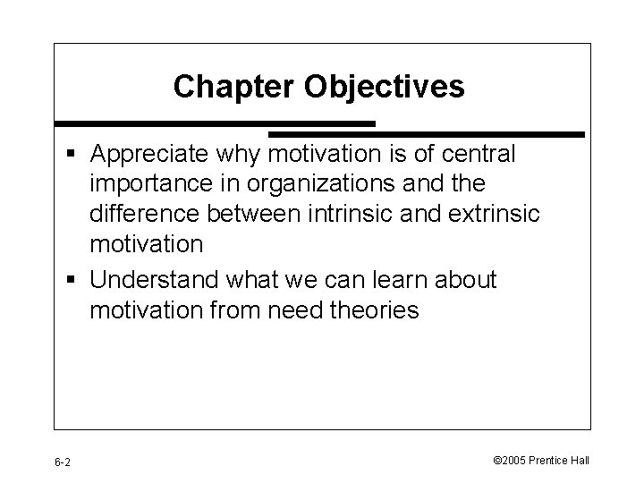 Chapter Objectives § Appreciate why motivation is of central importance in organizations and the