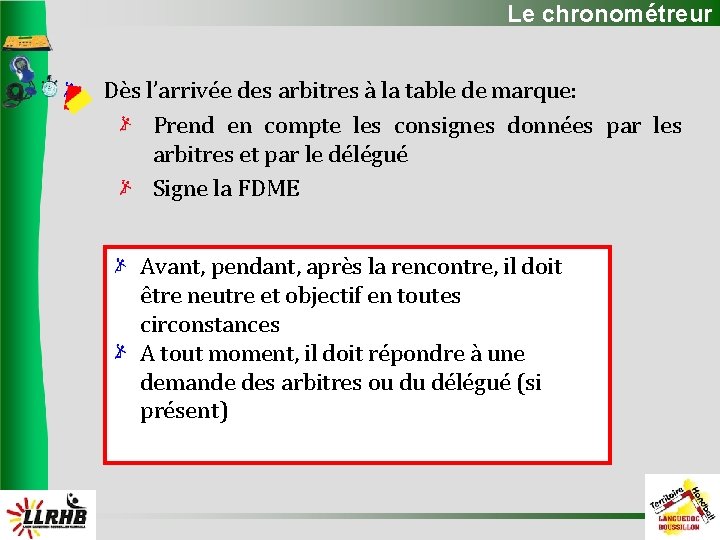 Le chronométreur Dès l’arrivée des arbitres à la table de marque: Prend en compte