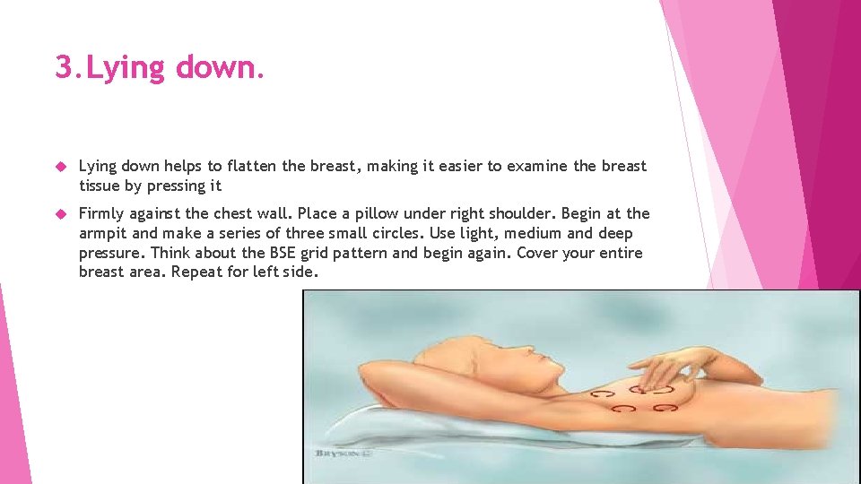 3. Lying down helps to flatten the breast, making it easier to examine the