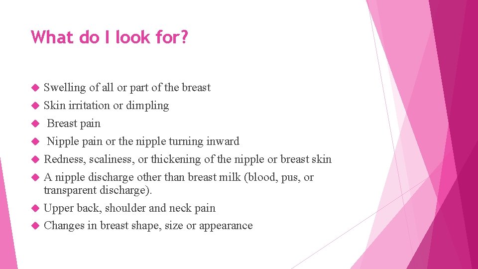 What do I look for? Swelling of all or part of the breast Skin