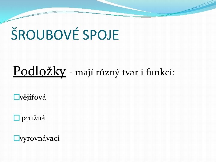 ŠROUBOVÉ SPOJE Podložky - mají různý tvar i funkci: �vějířová � pružná �vyrovnávací 