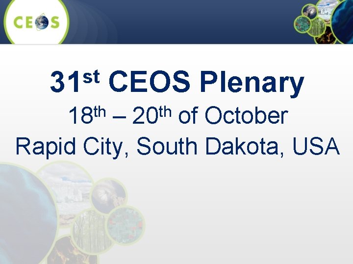 st 31 CEOS Plenary th th 18 – 20 of October Rapid City, South