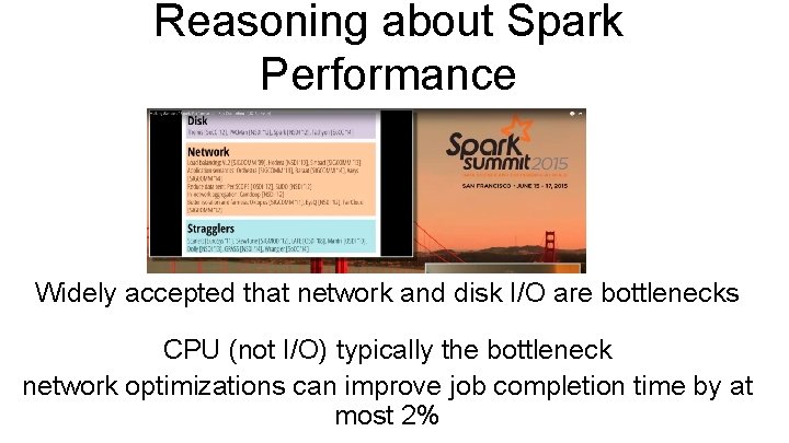 Reasoning about Spark Performance Widely accepted that network and disk I/O are bottlenecks CPU