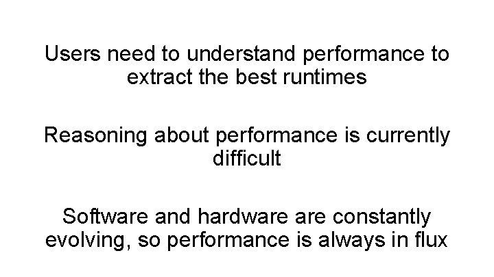 Users need to understand performance to extract the best runtimes Reasoning about performance is