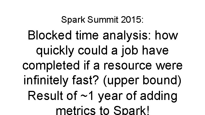 Spark Summit 2015: Blocked time analysis: how quickly could a job have completed if