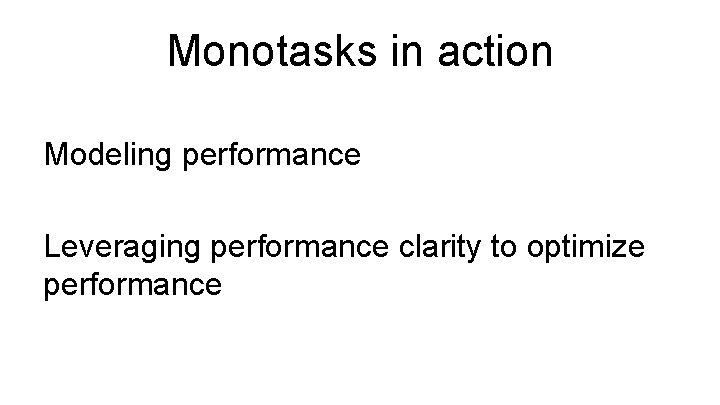 Monotasks in action Modeling performance Leveraging performance clarity to optimize performance 