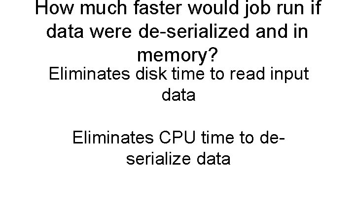 How much faster would job run if data were de-serialized and in memory? Eliminates