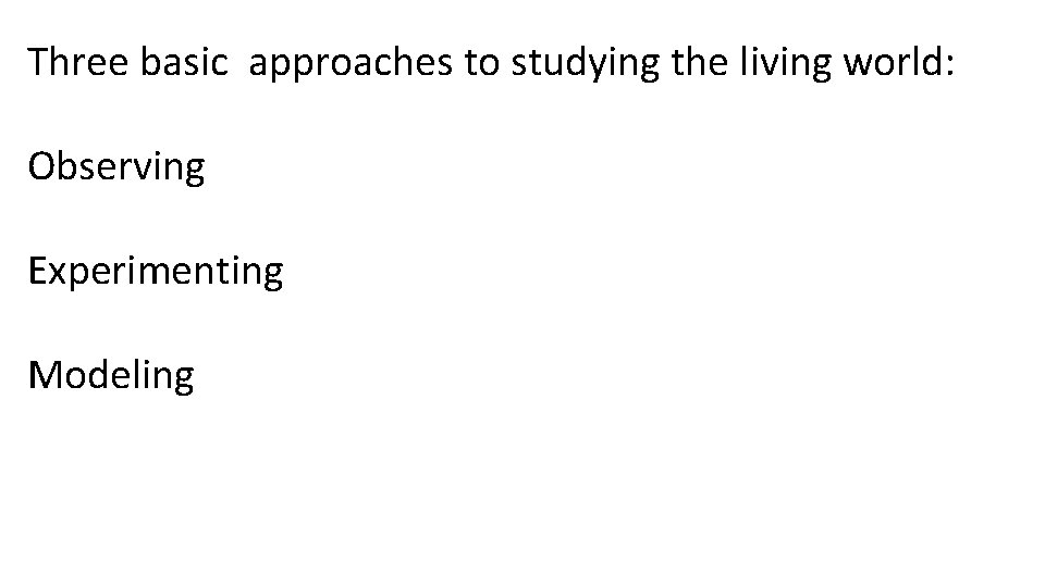 Three basic approaches to studying the living world: Observing Experimenting Modeling 