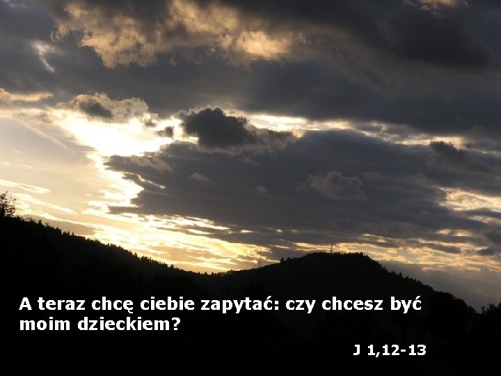 A teraz chcę ciebie zapytać: czy chcesz być moim dzieckiem? J 1, 12 -13