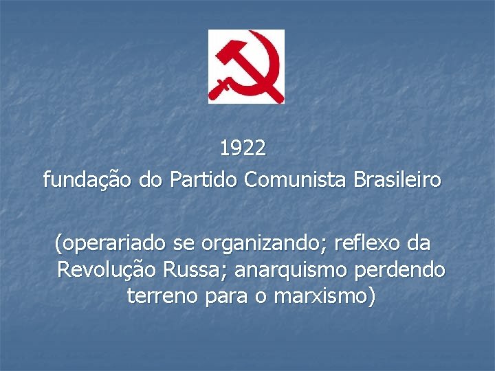 1922 fundação do Partido Comunista Brasileiro (operariado se organizando; reflexo da Revolução Russa; anarquismo