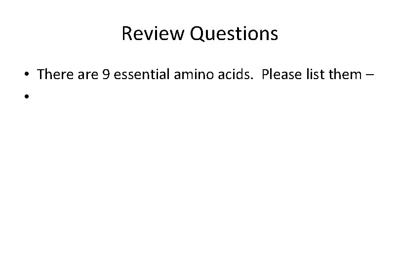 Review Questions • There are 9 essential amino acids. Please list them – •