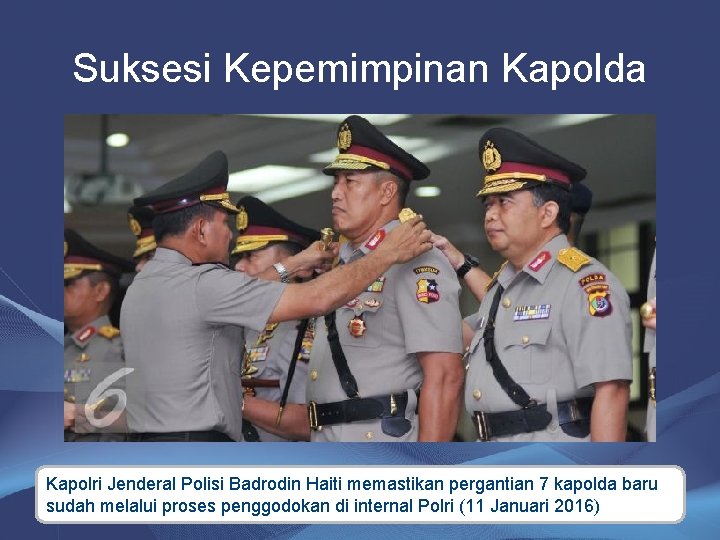 Suksesi Kepemimpinan Kapolda Kapolri Jenderal Polisi Badrodin Haiti memastikan pergantian 7 kapolda baru sudah