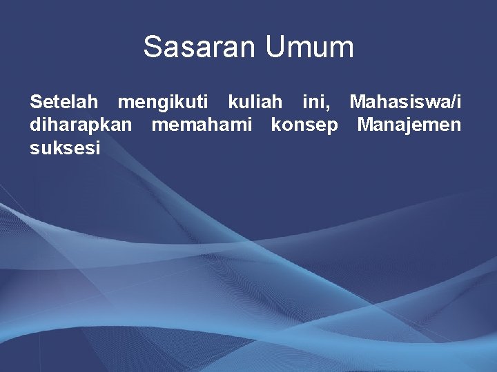 Sasaran Umum Setelah mengikuti kuliah ini, Mahasiswa/i diharapkan memahami konsep Manajemen suksesi 
