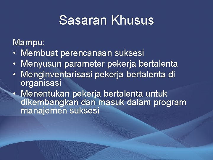 Sasaran Khusus Mampu: • Membuat perencanaan suksesi • Menyusun parameter pekerja bertalenta • Menginventarisasi