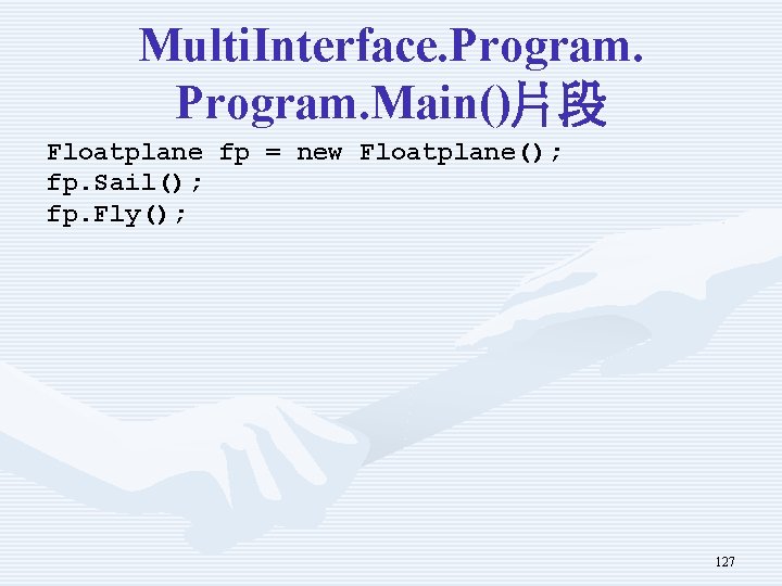 Multi. Interface. Program. Main()片段 Floatplane fp = new Floatplane(); fp. Sail(); fp. Fly(); 127