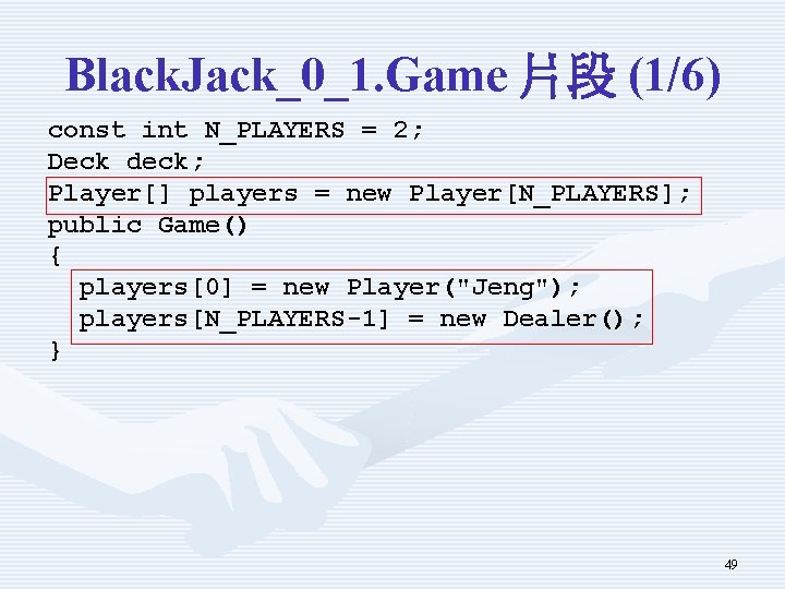 Black. Jack_0_1. Game 片段 (1/6) const int N_PLAYERS = 2; Deck deck; Player[] players