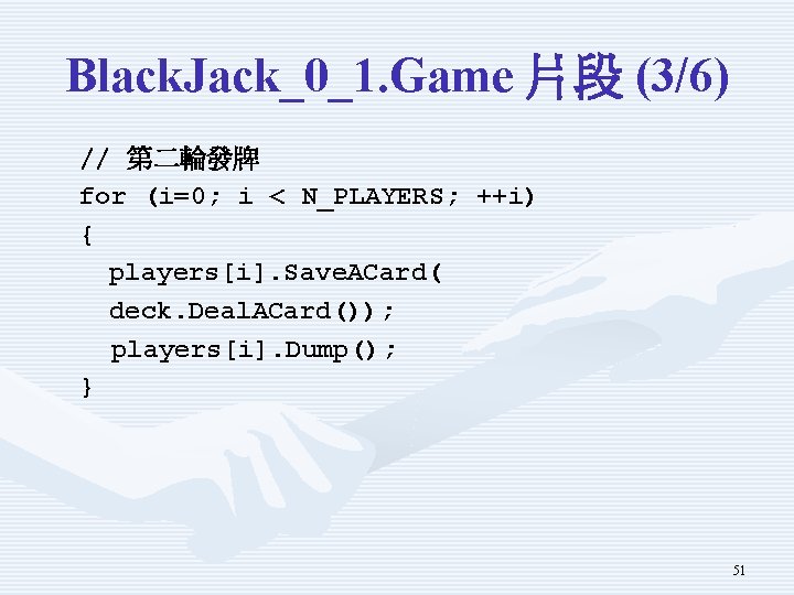 Black. Jack_0_1. Game 片段 (3/6) // 第二輪發牌 for (i=0; i < N_PLAYERS; ++i) { Black. Jack_0_1. Game 片段 (3/6) // 第二輪發牌 for (i=0; i < N_PLAYERS; ++i) {