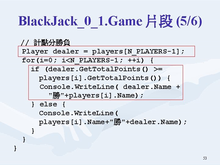 Black. Jack_0_1. Game 片段 (5/6) // 計點分勝負 Player dealer = players[N_PLAYERS-1]; for(i=0; i<N_PLAYERS-1; ++i)