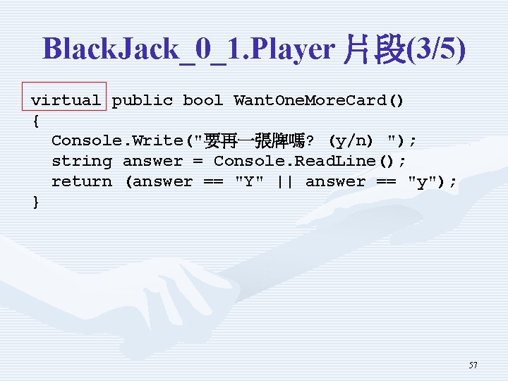 Black. Jack_0_1. Player 片段(3/5) virtual public bool Want. One. More. Card() { Console. Write("要再一張牌嗎?