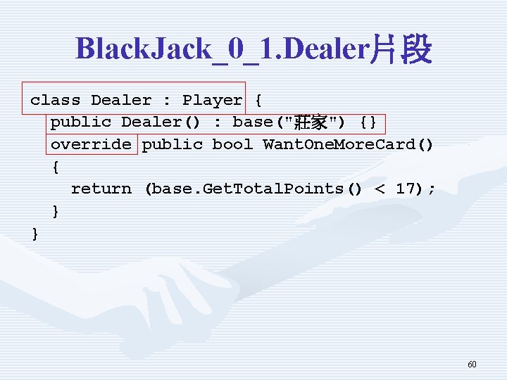 Black. Jack_0_1. Dealer片段 class Dealer : Player { public Dealer() : base("莊家") {} override Black. Jack_0_1. Dealer片段 class Dealer : Player { public Dealer() : base("莊家") {} override