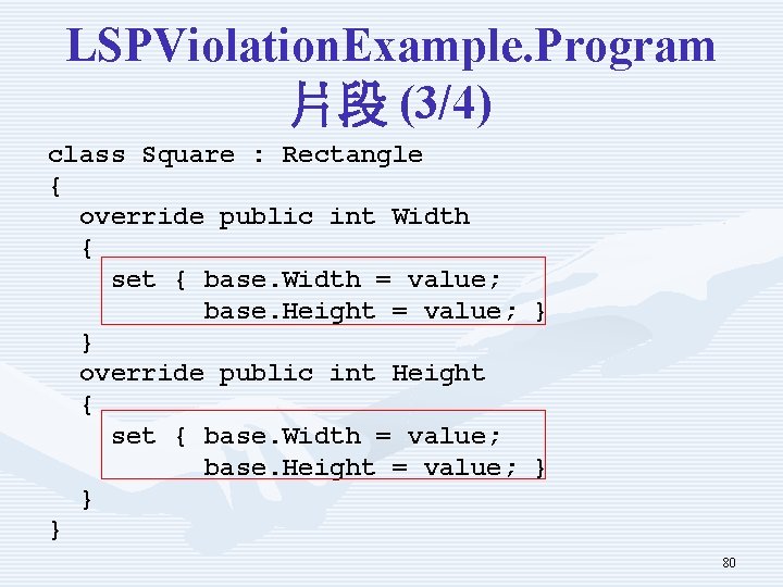 LSPViolation. Example. Program 片段 (3/4) class Square : Rectangle { override public int Width LSPViolation. Example. Program 片段 (3/4) class Square : Rectangle { override public int Width