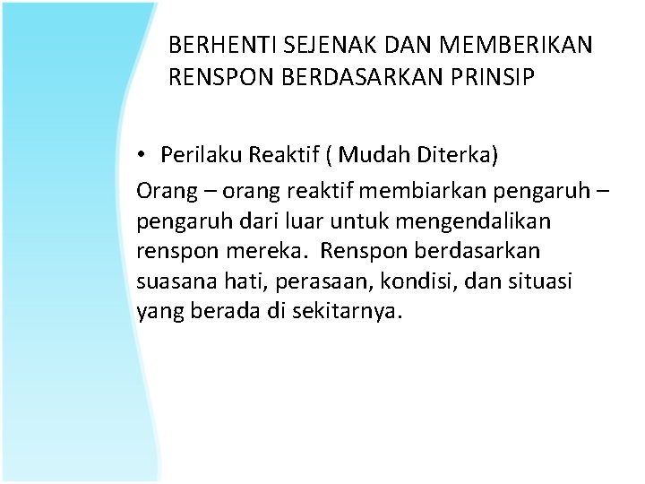 BERHENTI SEJENAK DAN MEMBERIKAN RENSPON BERDASARKAN PRINSIP • Perilaku Reaktif ( Mudah Diterka) Orang