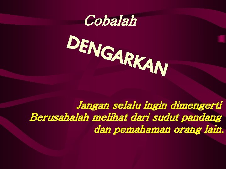 Cobalah DEN GAR KAN Jangan selalu ingin dimengerti Berusahalah melihat dari sudut pandang dan