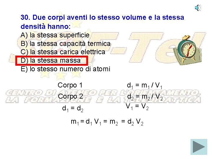 30. Due corpi aventi lo stesso volume e la stessa densità hanno: A) la