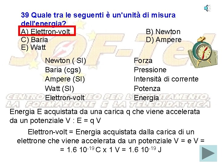 39 Quale tra le seguenti è un'unità di misura dell'energia? A) Elettron-volt B) Newton