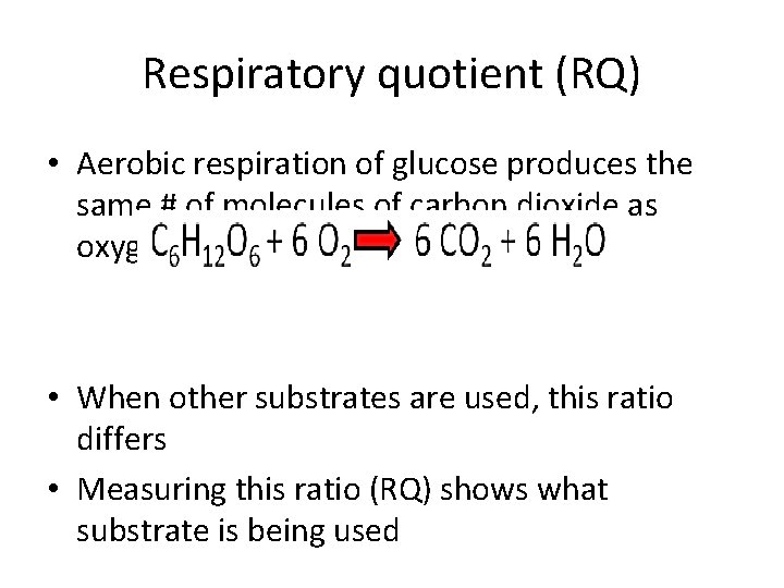 Respiratory quotient (RQ) • Aerobic respiration of glucose produces the same # of molecules