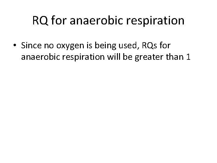 RQ for anaerobic respiration • Since no oxygen is being used, RQs for anaerobic