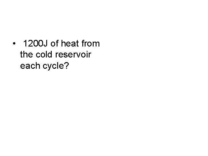  • 1200 J of heat from the cold reservoir each cycle? 