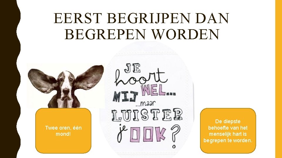 EERST BEGRIJPEN DAN BEGREPEN WORDEN Twee oren, één mond! De diepste behoefte van het