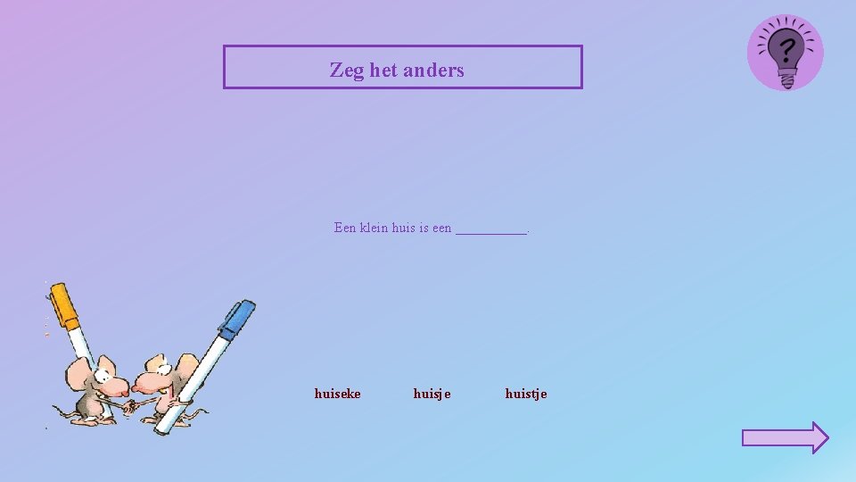 Zeg het anders Een klein huis is een _____. huiseke huisje huistje 