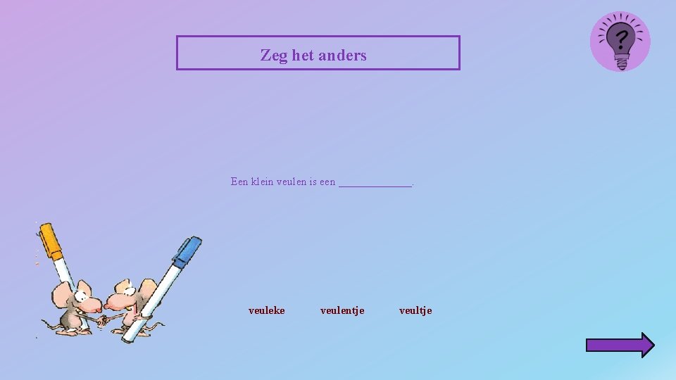 Zeg het anders Een klein veulen is een _______. veuleke veulentje veultje 