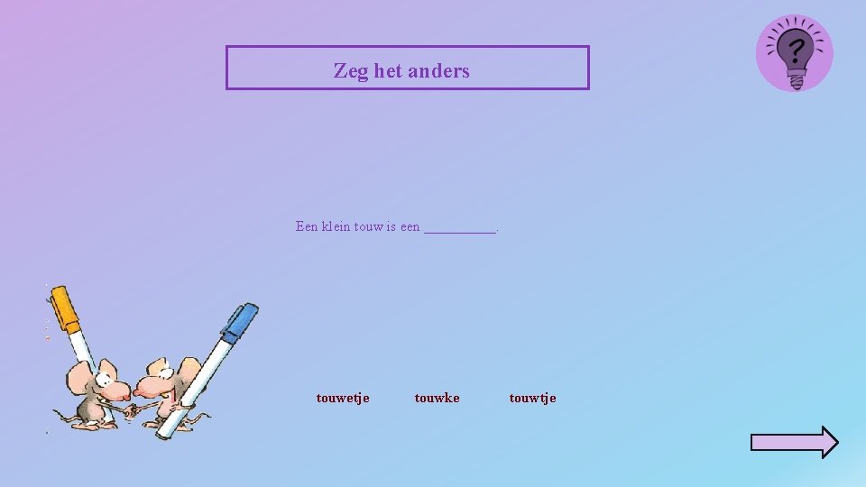 Zeg het anders Een klein touw is een _____. touwetje touwke touwtje 