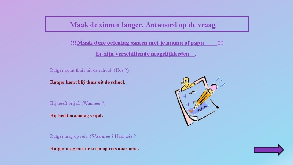 Maak de zinnen langer. Antwoord op de vraag !!! Maak deze oefening samen met