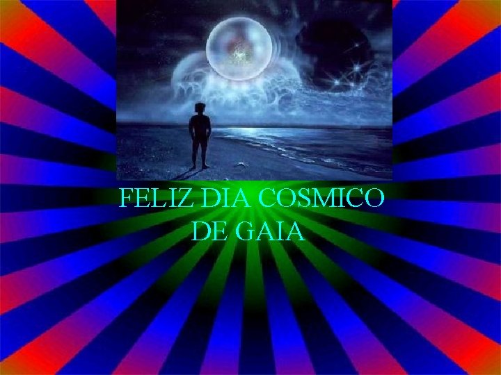 FELIZ DIA COSMICO DE GAIA 