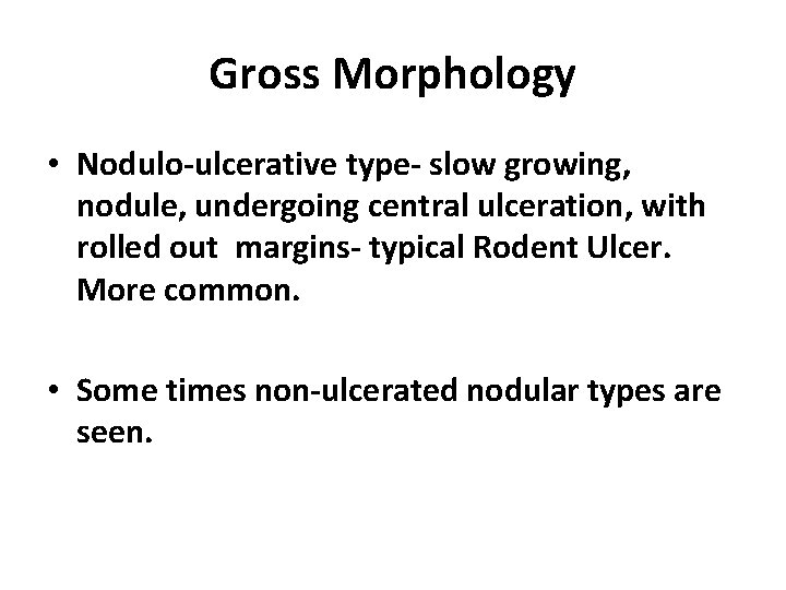 Gross Morphology • Nodulo-ulcerative type- slow growing, nodule, undergoing central ulceration, with rolled out
