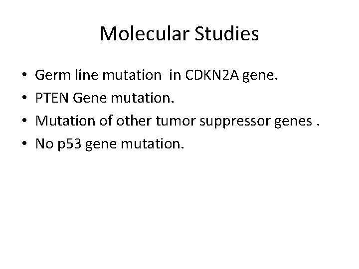 Molecular Studies • • Germ line mutation in CDKN 2 A gene. PTEN Gene