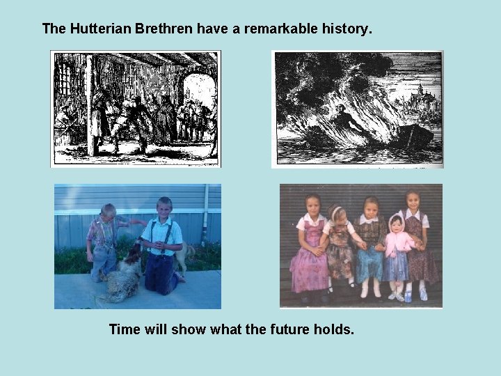 The Hutterian Brethren have a remarkable history. Time will show what the future holds.