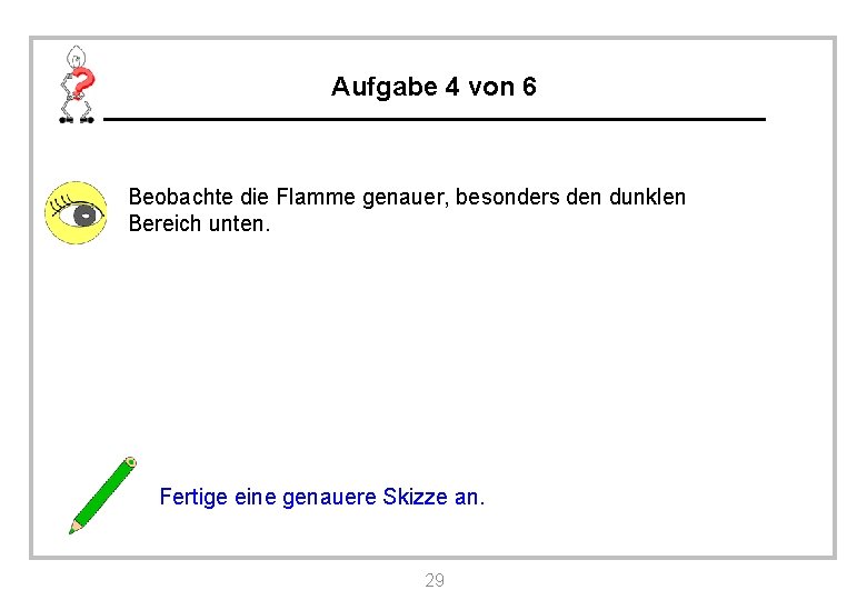 Aufgabe 4 von 6 Beobachte die Flamme genauer, besonders den dunklen Bereich unten. Fertige