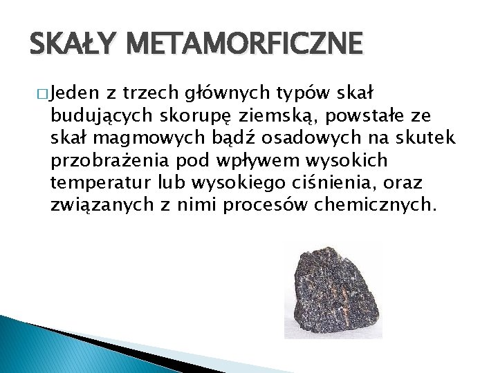 SKAŁY METAMORFICZNE � Jeden z trzech głównych typów skał budujących skorupę ziemską, powstałe ze